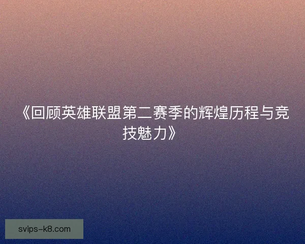 《回顾英雄联盟第二赛季的辉煌历程与竞技魅力》