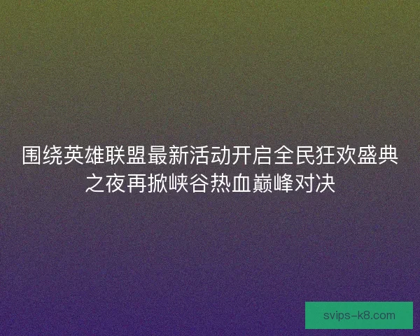 围绕英雄联盟最新活动开启全民狂欢盛典之夜再掀峡谷热血巅峰对决